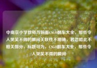 中南京小学教师与前面CSGO翻车大全，那些令人哭笑不得的瞬间关联性不明确，若忽略此不相关部分，标题可为，CSGO翻车大全，那些令人哭笑不得的瞬间