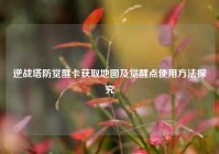 逆战塔防觉醒卡获取地图及觉醒点使用方法探究