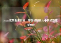 Steam攻防射击游戏，带你领略战火中的极致竞技体验