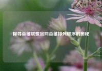 探寻英雄联盟官网英雄排列顺序的奥秘