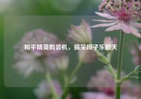 和平精英假装机，搞笑段子乐翻天
