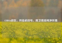 COD16战区，开挂必封号，捍卫竞技纯净环境