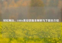 轻松畅玩，COD16免安装版全解析与下载包介绍