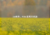 150米外，PUBG生死大对决