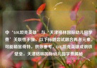 中‘LOL坦克英雄’与‘天津格林国际幼儿园学费’关联性不强，以下标题尝试融合两者元素，可能稍显奇特，供你参考，LOL坦克英雄成钢铁壁垒，天津格林国际幼儿园学费揭秘