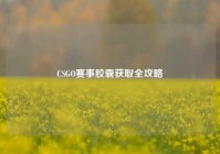 CSGO赛事胶囊获取全攻略
