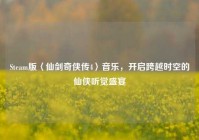 Steam版〈仙剑奇侠传4〉音乐，开启跨越时空的仙侠听觉盛宴