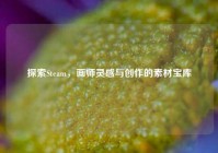 探索Steam，画师灵感与创作的素材宝库