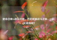 使命召唤16游玩攻略，开启极致战斗之旅，COD16究竟如何？