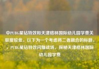 中PUBG星钻特效和天津格林国际幼儿园学费关联度较低，以下为一个考虑将二者融合的标题，，PUBG星钻特效闪耀战场，探秘天津格林国际幼儿园学费