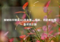 探秘和平精英2026赏金赛app模拟，开启虚拟热血竞技之旅