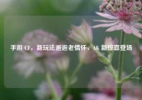 手游 CF，新玩法邂逅老情怀，AK 新惊喜登场