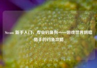 Steam 新手入门，专业钓鱼狗——游戏世界阴暗猎手的钓鱼攻略