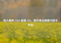 深入解析 CSGO 连跳 CFG，提升身法秘籍与指令代码