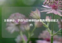 王者峡谷，李白与召唤师的诗意羁绊及技能之约