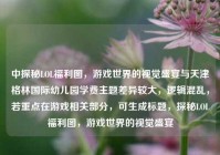 中探秘LOL福利图，游戏世界的视觉盛宴与天津格林国际幼儿园学费主题差异较大，逻辑混乱，若重点在游戏相关部分，可生成标题，探秘LOL福利图，游戏世界的视觉盛宴