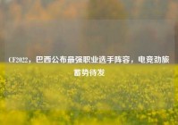 CF2022，巴西公布最强职业选手阵容，电竞劲旅蓄势待发