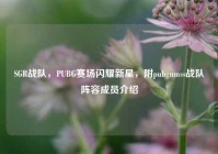 SGR战队，PUBG赛场闪耀新星，附pubgnmss战队阵容成员介绍