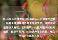 中m14是标准件螺栓吗与前面Steam进外服全攻略，畅游全球游戏世界并无明显关联，推测你可能是输入有误，若仅围绕Steam进外服攻略相关信息，标题可拟为，Steam进外服全攻略，开启全球游戏畅游之旅