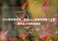 PUBG新转盘来袭，解锁pubgm转盘皮仅需三个步骤开启战场时尚潮流
