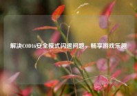 解决COD16安全模式闪退问题，畅享游戏乐趣