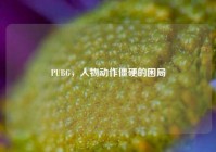PUBG，人物动作僵硬的困局