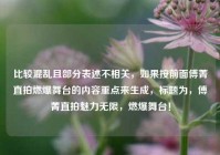 比较混乱且部分表述不相关，如果按前面傅菁直拍燃爆舞台的内容重点来生成，标题为，傅菁直拍魅力无限，燃爆舞台！