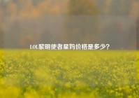 LOL黎明使者星妈价格是多少？