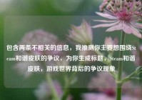 包含两条不相关的信息，我推测你主要想围绕Steam和谐皮肤的争议，为你生成标题，Steam和谐皮肤，游戏世界背后的争议现象