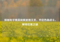 探秘和平精英极限追猎主页，开启热血战斗，解锁位置之谜