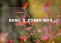 逆战激战，勇斗巨型蜥蜴及打法攻略