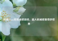 探索Steam坦克维修游戏，踏入机械修复奇妙世界