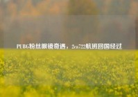 PUBG粉丝眼镜奇遇，2ca722航班回国经过