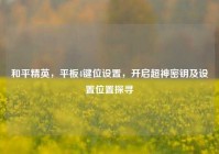 和平精英，平板4键位设置，开启超神密钥及设置位置探寻