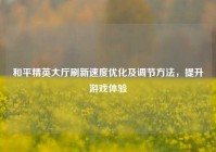 和平精英大厅刷新速度优化及调节方法，提升游戏体验