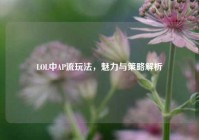 LOL中AP流玩法，魅力与策略解析