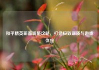 和平精英画面调整攻略，打造极致画质与游戏体验