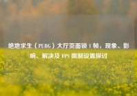 绝地求生（PUBG）大厅页面锁 1 帧，现象、影响、解决及 FPS 限制设置探讨