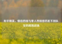 和平精英，情侣四排与单人四排皆匹配不到队友的孤独战场