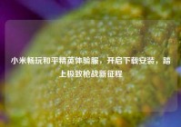 小米畅玩和平精英体验服，开启下载安装，踏上极致枪战新征程