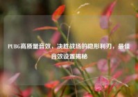 PUBG高质量音效，决胜战场的隐形利刃，最佳音效设置揭秘