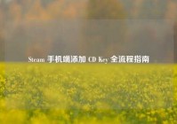 Steam 手机端添加 CD Key 全流程指南