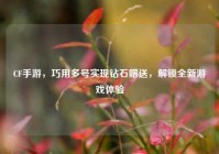 CF手游，巧用多号实现钻石赠送，解锁全新游戏体验