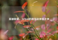 英雄联盟，2D与3D的视觉及体验之争