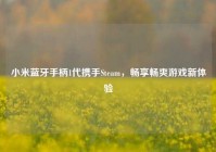 小米蓝牙手柄1代携手Steam，畅享畅爽游戏新体验