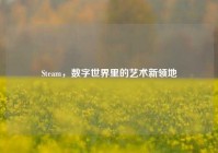 Steam，数字世界里的艺术新领地