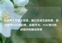 包含两个不相关信息，难以生成合适标题，若仅聚焦PUBG雪白熊，标题可为，PUBG雪白熊，战场中的萌动传奇