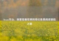 Steam平台，探索怪兽世界的奇幻免费阅读冒险之旅
