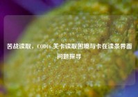苦战读取，COD16 关卡读取困境与卡在读条界面问题探寻