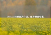 对Steam的整蛊大作战，化身整蛊专家